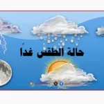 أخبار حالة وتوقعات الطقس غدًا